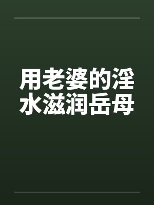 用老婆的淫水滋润岳母