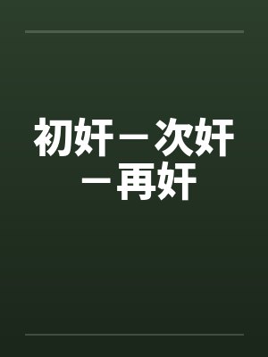 初奸-次奸-再奸