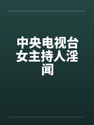 中央电视台女主持人淫闻
