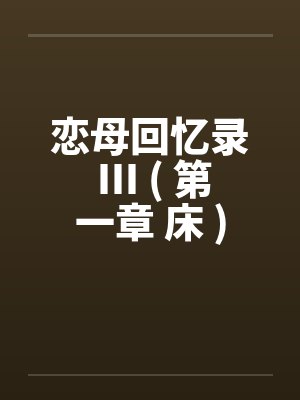 恋母回忆录 III ( 第一章 床 )