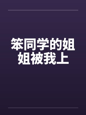笨同学的姐姐被我上