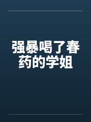 强暴喝了春药的学姐