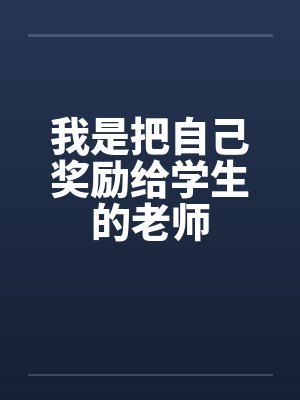我是把自己奖励给学生的老师