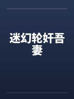 迷幻轮奸吾妻