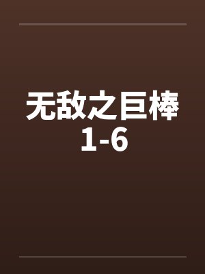 无敌之巨棒1-6