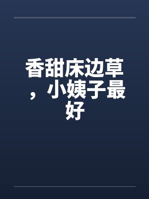香甜床边草,小姨子最好