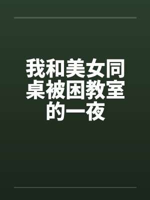 我和美女同桌被困教室的一夜