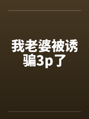 我老婆被诱骗3p了