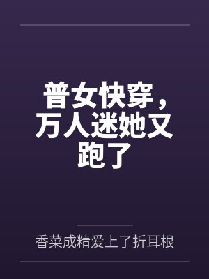 普女快穿,万人迷她又跑了