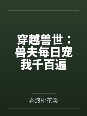 穿越兽世：兽夫每日宠我千百遍by春渡桃花溪