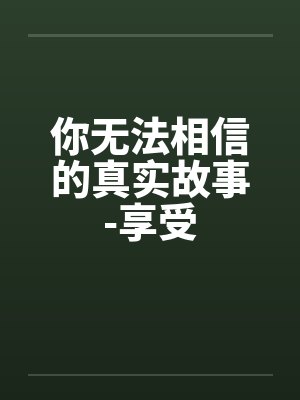 你无法相信的真实故事-享受