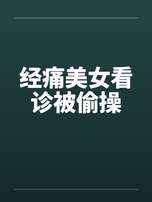 经痛美女看诊被偷操