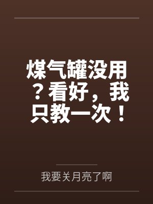 煤气罐没用？看好，我只教一次！by我要关月亮了啊