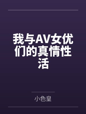我与AV女优们的真情性活