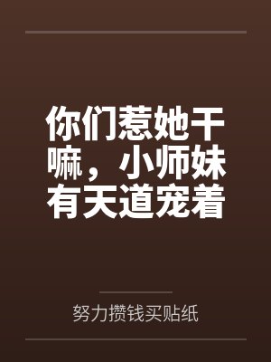 你们惹她干嘛,小师妹有天道宠着by努力攒钱买贴纸