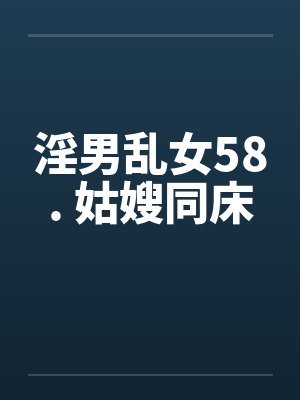 淫男乱女58. 姑嫂同床