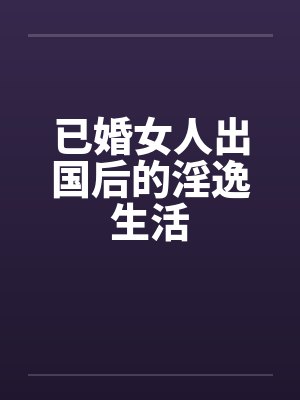 已婚女人出国后的淫逸生活