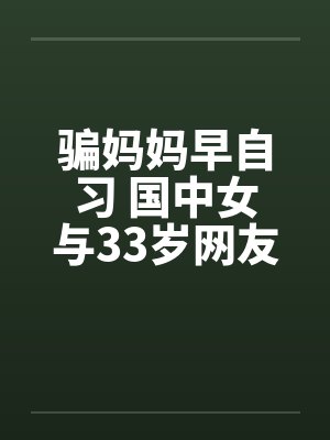 骗妈妈早自习 国中女与33岁网友上宾馆!!