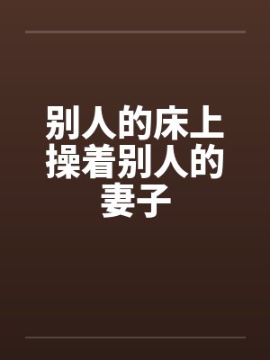 别人的床上操着别人的妻子