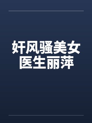 奸风骚美女医生丽萍