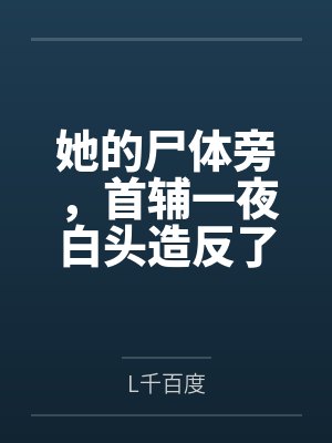 她的尸体旁，首辅一夜白头造反了byL千百度