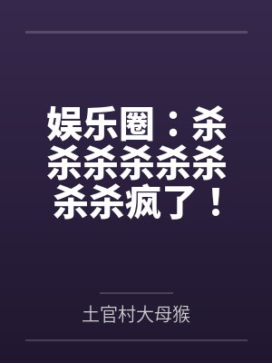 娱乐圈：杀杀杀杀杀杀杀杀疯了！笔趣阁无弹窗