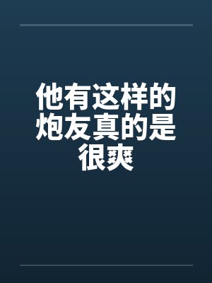 他有这样的炮友真的是很爽