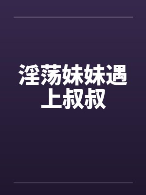 淫荡妹妹遇上叔叔