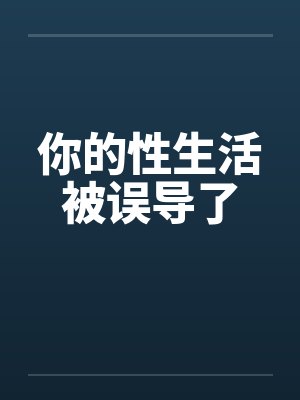 你的性生活被误导了