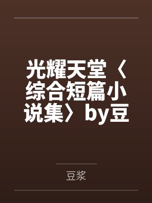 光耀天堂〈综合短篇小说集〉by豆浆