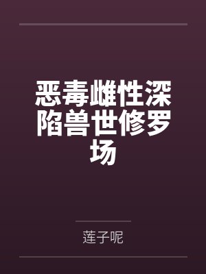 恶毒雌性深陷兽世修罗场by莲子呢
