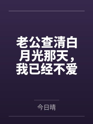 老公查清白月光那天，我已经不爱他了