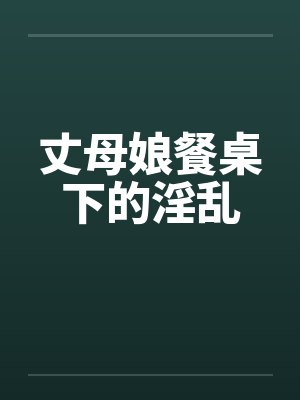 丈母娘餐桌下的淫乱