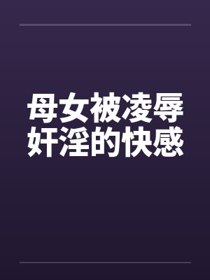 母女被凌辱奸淫的快感