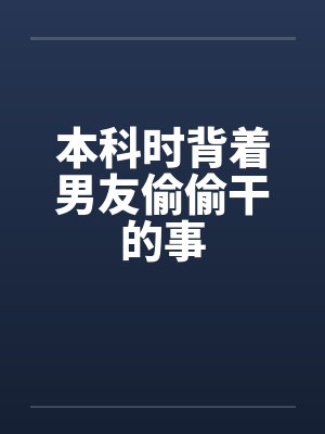 本科时背着男友偷偷干的事