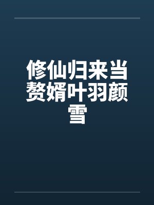 修仙归来当赘婿叶羽颜雪