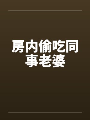 房内偷吃同事老婆