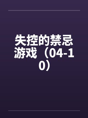 失控的禁忌游戏（04-10）