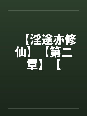 【淫途亦修仙】【第二章】【