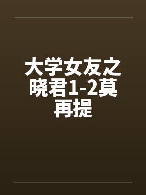 大学女友之晓君1-2莫再提