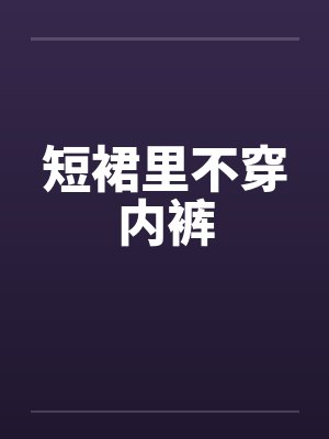 短裙里不穿内裤