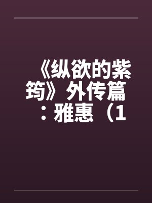 《纵欲的紫筠》外传篇：雅惠（1～6）