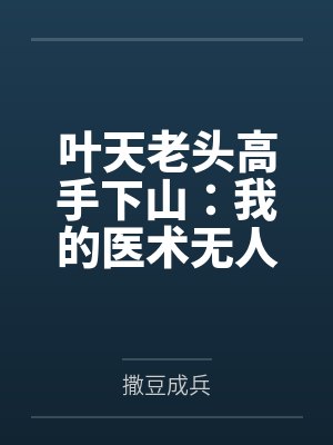 叶天老头高手下山:我的医术无人能敌