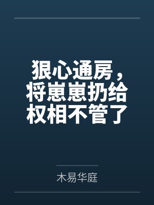 狠心通房,将崽崽扔给权相不管了by木易华庭