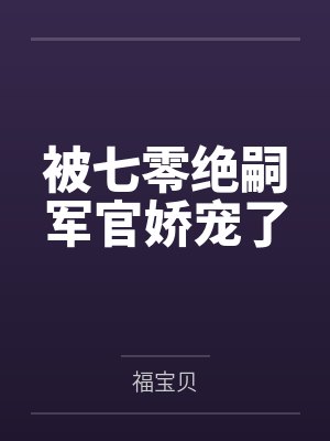 被七零绝嗣军官娇宠了
