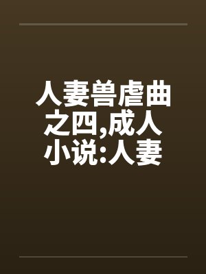 人妻兽虐曲之四，成人小说:人妻兽虐曲之四