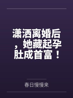 潇洒离婚后，她藏起孕肚成首富！by安小夕