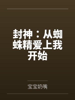 封神:从蜘蛛精爱上我开始全文免费阅读