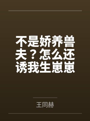 不是娇养兽夫?怎么还诱我生崽崽啊