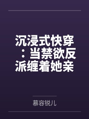 沉浸式快穿:当禁欲反派缠着她亲